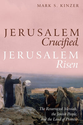 Jerusalem Crucified, Jerusalem Risen by Kinzer, Mark S.