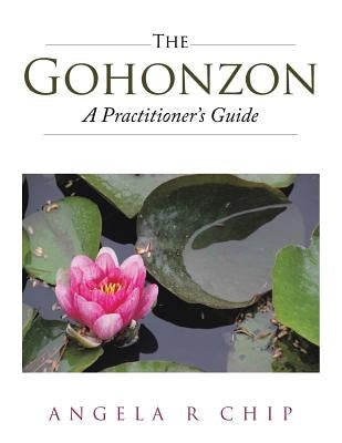 The Gohonzon - A Practitioner's Guide by Chip, Angela R.