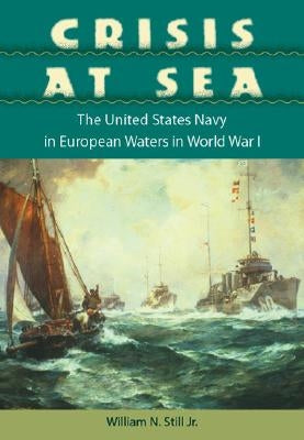 Crisis at Sea: The United States Navy in European Waters in World War I by Still, William N.