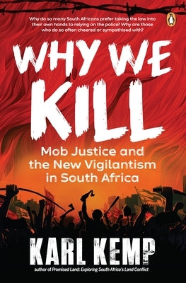 Why We Kill: Mob Justice and the New Vigilantism in South Africa by Kemp, Karl