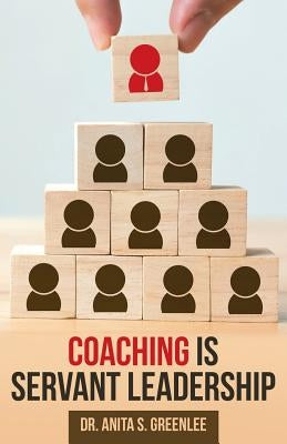 Coaching Is Servant Leadership by Greenlee, Anita S.
