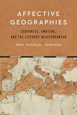 Affective Geographies: Cervantes, Emotion, and the Literary Mediterranean by Johnson, Paul Michael
