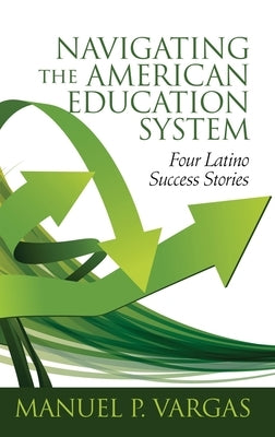 Navigating the American Education System: Four Latino Success Stories (hc) by Vargas, Manuel P.
