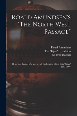 Roald Amundsen's The North West Passage: Being the Record of a Voyage of Exploration of the Ship Gjoa 1903-1907 by Amundsen, Roald 1872-1928