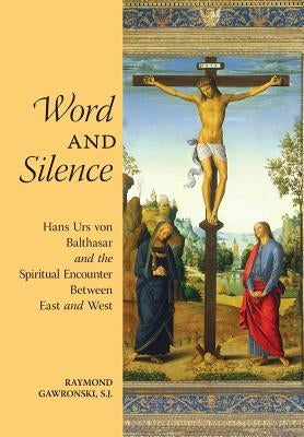 Word and Silence: Hans Urs von Balthasar and the Spiritual Encounter Between East and West by Gawronski, Raymond