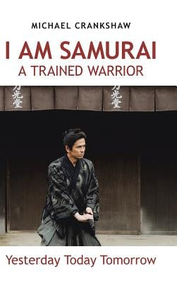 I Am Samurai a Trained Warrior: Yesterday Today Tomorrow by Crankshaw, Michael