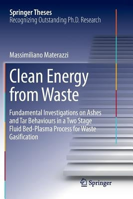 Clean Energy from Waste: Fundamental Investigations on Ashes and Tar Behaviours in a Two Stage Fluid Bed-Plasma Process for Waste Gasification by Materazzi, Massimiliano