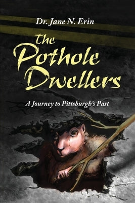The Pothole Dwellers: A Journey to Pittsburgh's Past by Erin, Jane N.
