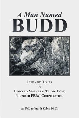 A Man Named Budd: Life and Times of Howard Malvern "Budd" Post, Founder PBS&J Corporation by Kolva, Judith