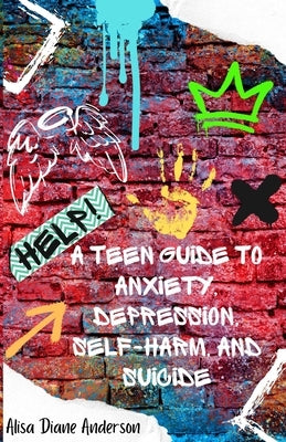 Help! A Teen Guide To Anxiety, Depression, Self-Harm, and Suicide by Anderson, Alisa Diane