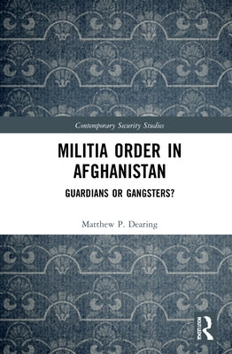 Militia Order in Afghanistan: Guardians or Gangsters? by Dearing, Matthew P.