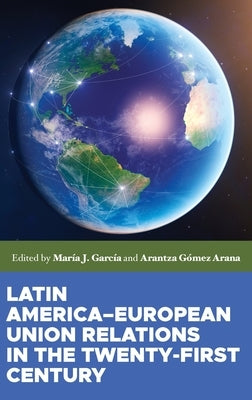 Latin America-European Union Relations in the Twenty-First Century by Gomez Arana, Arantza
