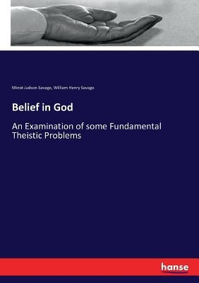 Belief in God: An Examination of some Fundamental Theistic Problems by Savage, Minot Judson