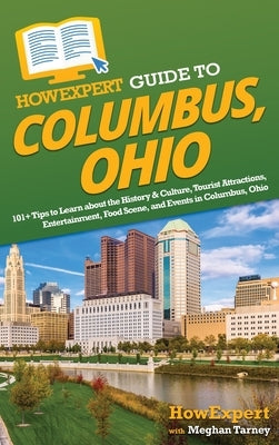 HowExpert Guide to Columbus, Ohio: 101+ Tips to Learn about the History & Culture, Tourist Attractions, Entertainment, Food Scene, and Events in Colum by Howexpert