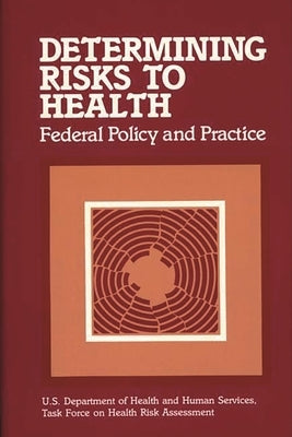 Determining Risks to Health: Federal Policy and Practice by U. S. Department of Health and Human Ser