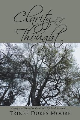 Clarity of Thought: Poetry and Thoughts About "This Life" and "Beyond" . . . by Moore, Trinee Dukes