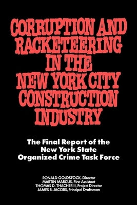 Corruption and Racketeering in the New York City Construction Industry: The Final Report of the New York State Organized Crime Taskforce by Goldstock, Ronald