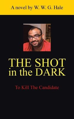 The Shot in the Dark: To Kill the Candidate by Hale, W. W. G.