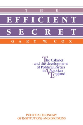The Efficient Secret: The Cabinet and the Development of Political Parties in Victorian England by Cox, Gary W.