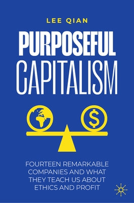Purposeful Capitalism: Fourteen Remarkable Companies and What They Teach Us about Ethics and Profit by Qian, Lee