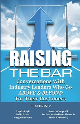 Raising the Bar Volume 6: Conversations with Industry Leaders Who Go ABOVE & BEYOND for Their Customers by Campbell, Dawna