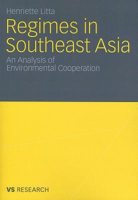 Regimes in Southeast Asia: An Analysis of Environmental Cooperation by Litta, Henriette