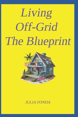 Living Off-Grid The Blueprint: Updated by Fonda