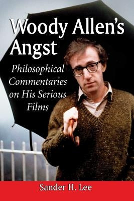 Woody Allen's Angst: Philosophical Commentaries on His Serious Films by Lee, Sander H.