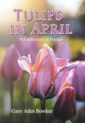 Tulips in April: A Collection of Poems by Bowker, Gary Ades