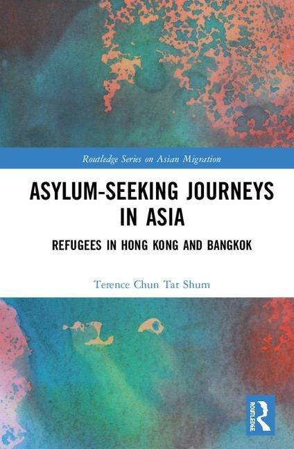 Asylum-Seeking Journeys in Asia: Refugees in Hong Kong and Bangkok by Shum, Terence Chun Tat