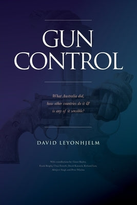 GUN CONTROL What Australia did, how other countries do it & is any of it sensible? by Leyonhjelm, David