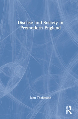 Disease and Society in Premodern England by Theilmann, John
