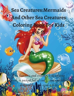 Sea Creatures: Mermaids And Other Sea Creatures Coloring Book For Kids 4-8-12: This fantastic and creative, kids coloring book, is pa by Awesome, Fellin