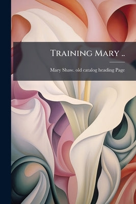 Training Mary .. by Page, Mary Shaw [Old Catalog Heading]