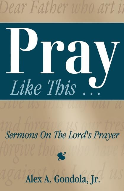 Pray Like This... Sermons on the Lord's Prayer by Gondola, Alex A.