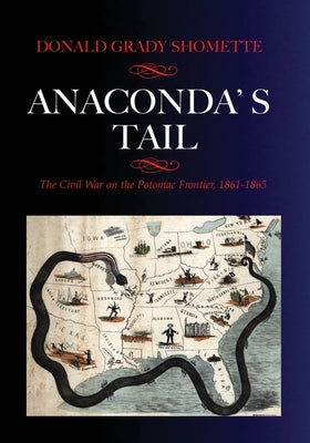 Anaconda's Tail: The Civil War on the Potomac Frontier, 1861-1865 by Shomette, Donald G.