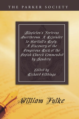 Stapleton's Fortress Overthrown. A Rejoinder to Martiall's Reply. A Discovery of the Dangerous Rock of the Popish Church Commended by Sanders. by Fulke, William