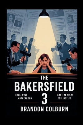 The Bakersfield 3: Love, Loss, Motherhood And The Fight For Justice by Colburn, Brandon
