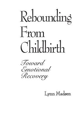 Rebounding from Childbirth: Toward Emotional Recovery by Madsen, Lynn