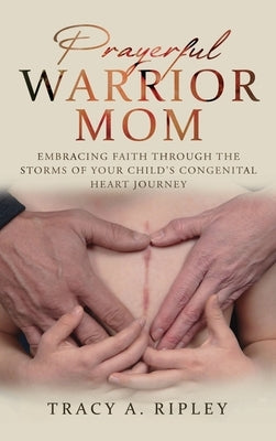 Prayerful Warrior Mom: Embracing Faith Through the Storms of Your Child's Congenital Heart Journey by Ripley, Tracy A.