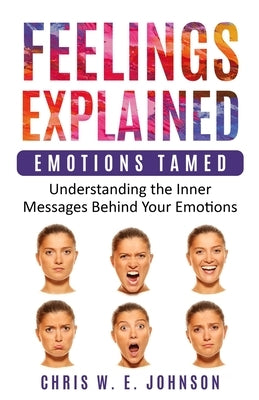 Feelings Explained: Emotions Tamed: Understanding the Inner Messages Behind Your Emotions by Johnson, Chris W. E.