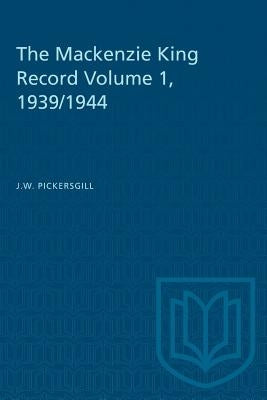The Mackenzie King Record Volume 1, 1939/1944 by Pickersgill, J. W.