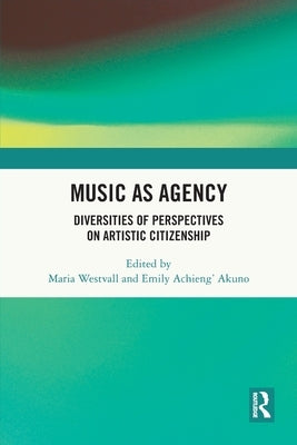 Music as Agency: Diversities of Perspectives on Artistic Citizenship by Westvall, Maria