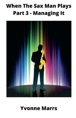 When The Sax Man Plays: Part 3 - Managing It by Marrs, Yvonne