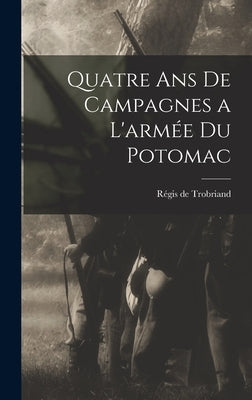 Quatre Ans de Campagnes a L'armée du Potomac by Trobriand, Régis de