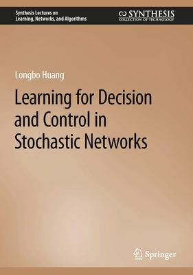 Learning for Decision and Control in Stochastic Networks by Huang, Longbo