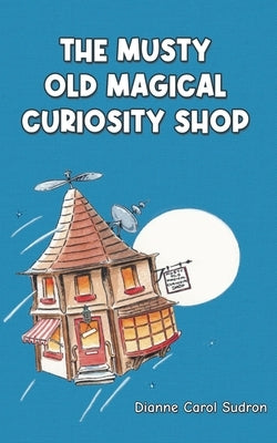 The Musty Old Magical Curiosity Shop by Sudron, Dianne Carol
