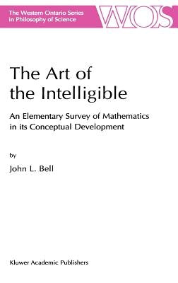 The Art of the Intelligible: An Elementary Survey of Mathematics in Its Conceptual Development by Bell, J.