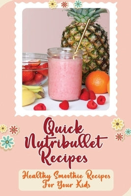 Quick Nutribullet Recipes: Healthy Smoothie Recipes For Your Kids by Angalich, Kirby