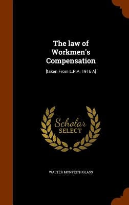The law of Workmen's Compensation: [taken From L.R.A. 1916 A] by Glass, Walter Monteith